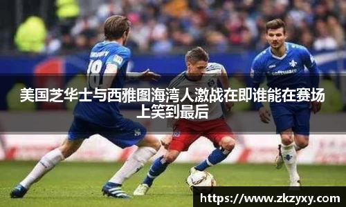 美国芝华士与西雅图海湾人激战在即谁能在赛场上笑到最后