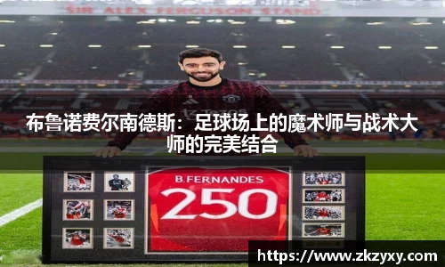 布鲁诺费尔南德斯：足球场上的魔术师与战术大师的完美结合